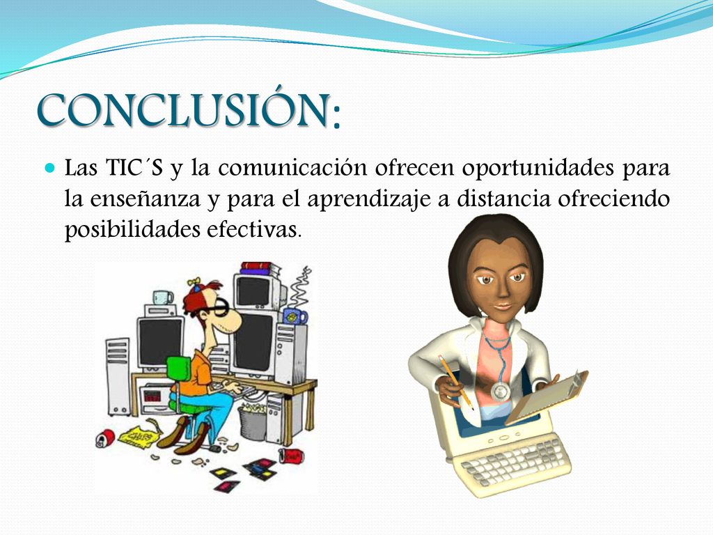 CONCLUSIÓN: Las TIC´S y la comunicación ofrecen oportunidades para la enseñanza y para el aprendizaje a distancia ofreciendo posibilidades efectivas.