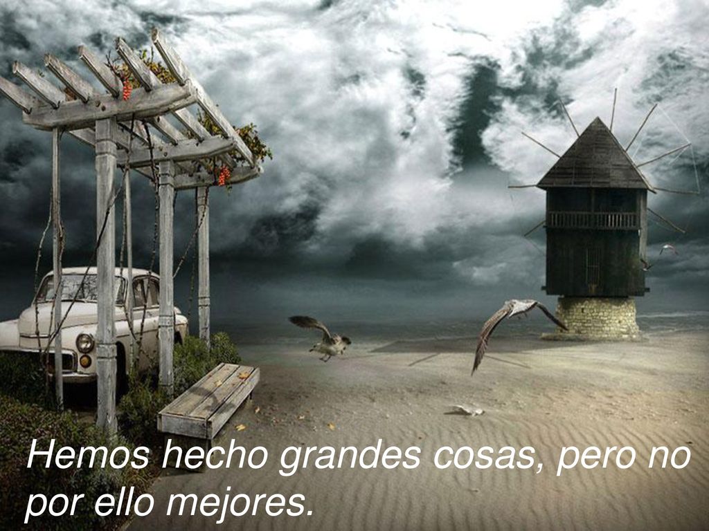 Hemos hecho grandes cosas, pero no por ello mejores.