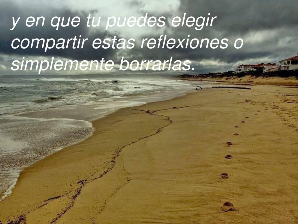 y en que tu puedes elegir compartir estas reflexiones o simplemente borrarlas.