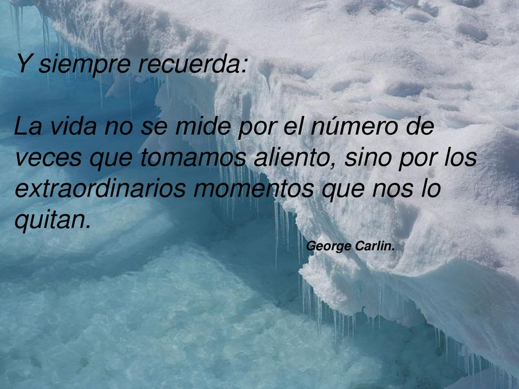Y siempre recuerda: La vida no se mide por el número de veces que tomamos aliento, sino por los extraordinarios momentos que nos lo quitan.