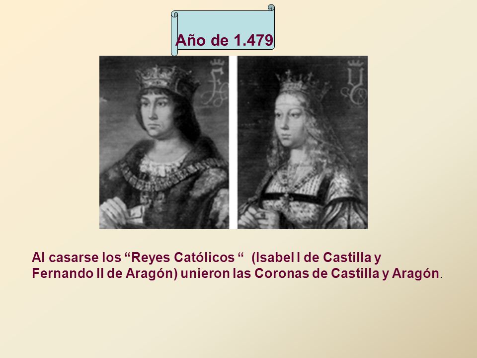 Año de Al casarse los Reyes Católicos (Isabel I de Castilla y Fernando II de Aragón) unieron las Coronas de Castilla y Aragón.