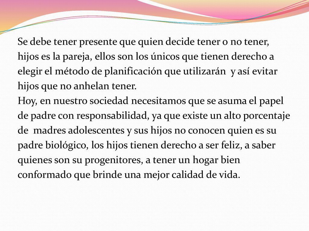 Se debe tener presente que quien decide tener o no tener, hijos es la pareja, ellos son los únicos que tienen derecho a elegir el método de planificación que utilizarán y así evitar hijos que no anhelan tener.