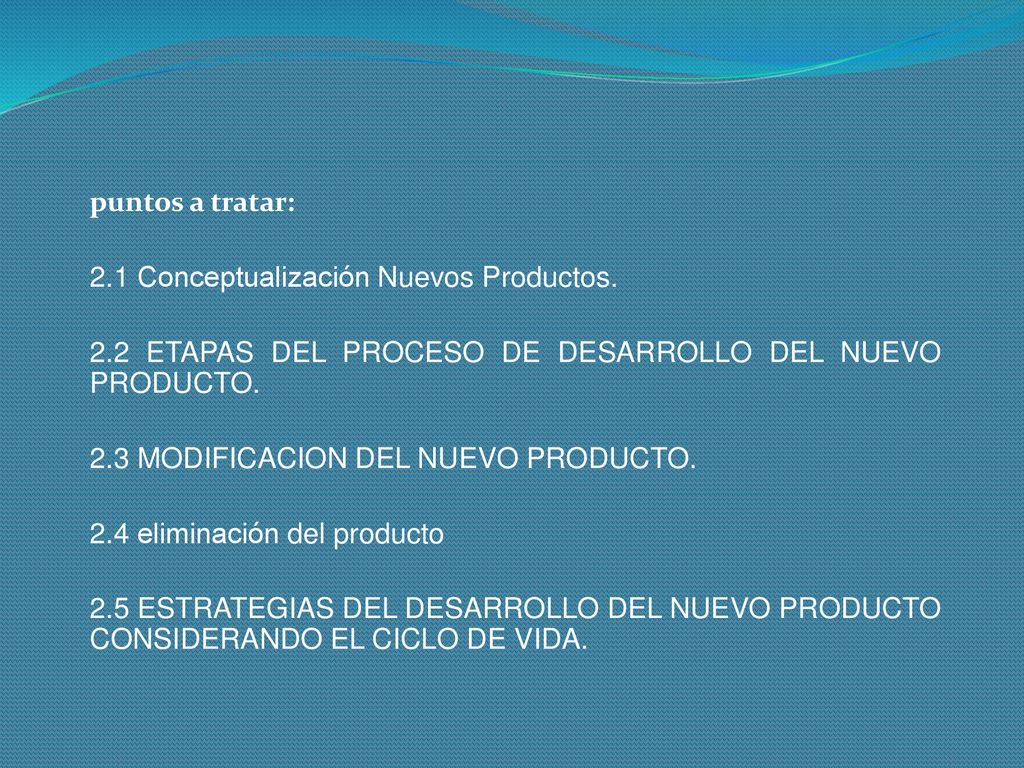 puntos a tratar: 2.1 Conceptualización Nuevos Productos. 2.2 ETAPAS DEL PROCESO DE DESARROLLO DEL NUEVO PRODUCTO.