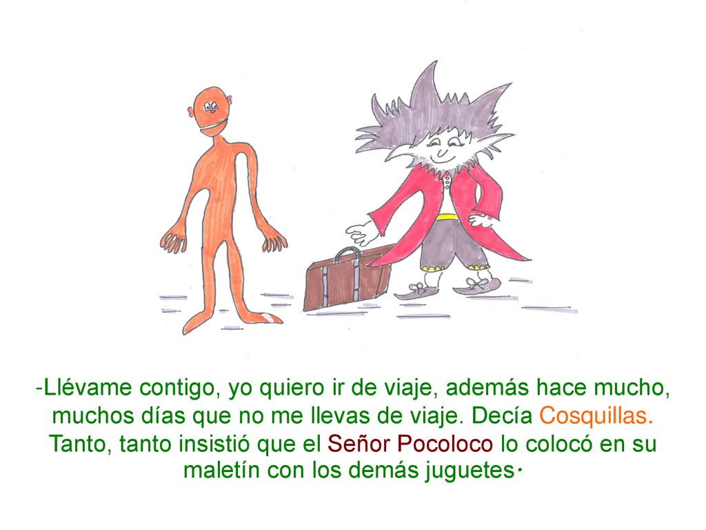 -Llévame contigo, yo quiero ir de viaje, además hace mucho, muchos días que no me llevas de viaje. Decía Cosquillas.