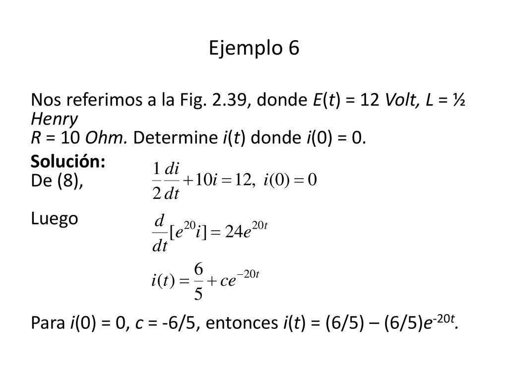 Ejemplo 6 Nos referimos a la Fig. 2.39, donde E(t) = 12 Volt, L = ½ Henry R = 10 Ohm. Determine i(t) donde i(0) = 0.