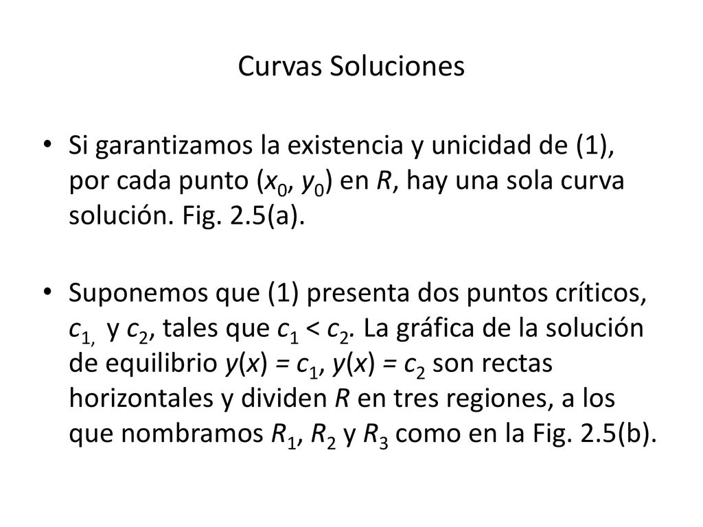 Curvas Soluciones Si garantizamos la existencia y unicidad de (1), por cada punto (x0, y0) en R, hay una sola curva solución. Fig. 2.5(a).
