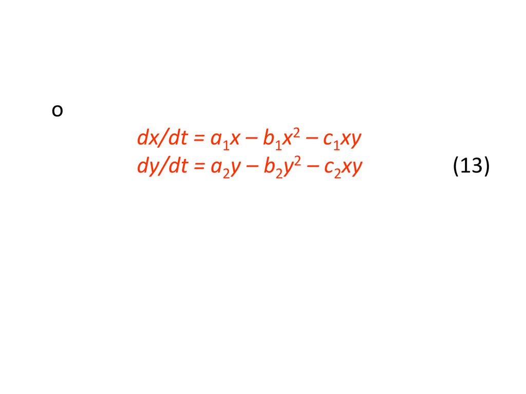 o dx/dt = a1x – b1x2 – c1xy dy/dt = a2y – b2y2 – c2xy (13)