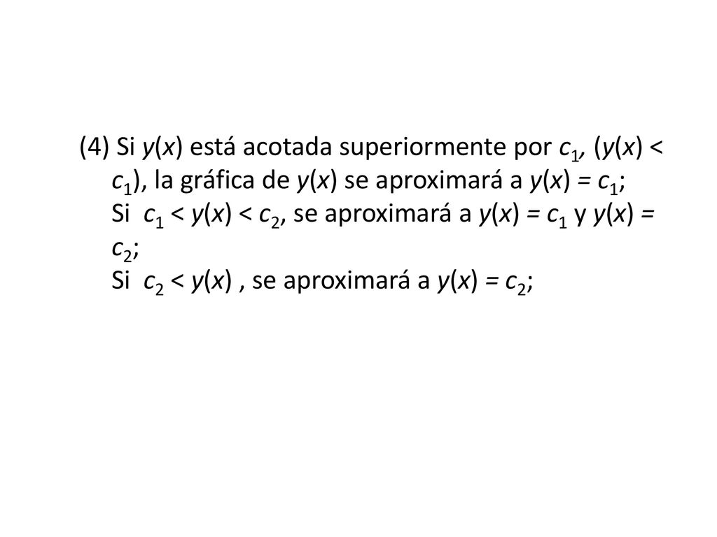 (4) Si y(x) está acotada superiormente por c1, (y(x) < c1), la gráfica de y(x) se aproximará a y(x) = c1; Si c1 < y(x) < c2, se aproximará a y(x) = c1 y y(x) = c2; Si c2 < y(x) , se aproximará a y(x) = c2;