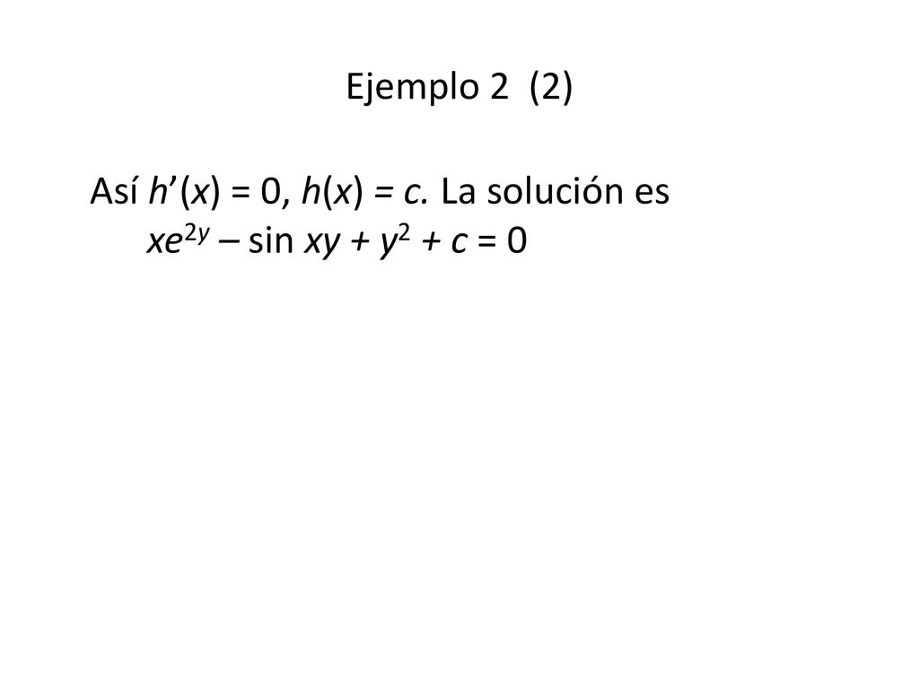Ejemplo 2 (2) Así h’(x) = 0, h(x) = c. La solución es xe2y – sin xy + y2 + c = 0
