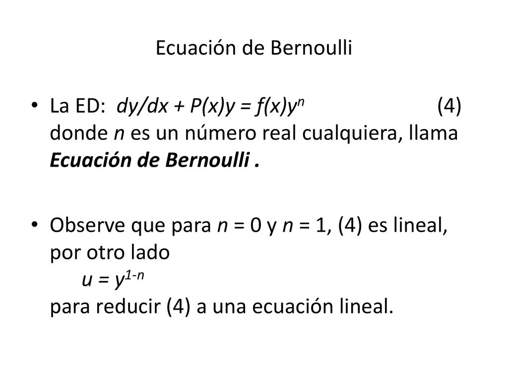 Ecuación de Bernoulli La ED: dy/dx + P(x)y = f(x)yn (4) donde n es un número real cualquiera, llama Ecuación de Bernoulli .