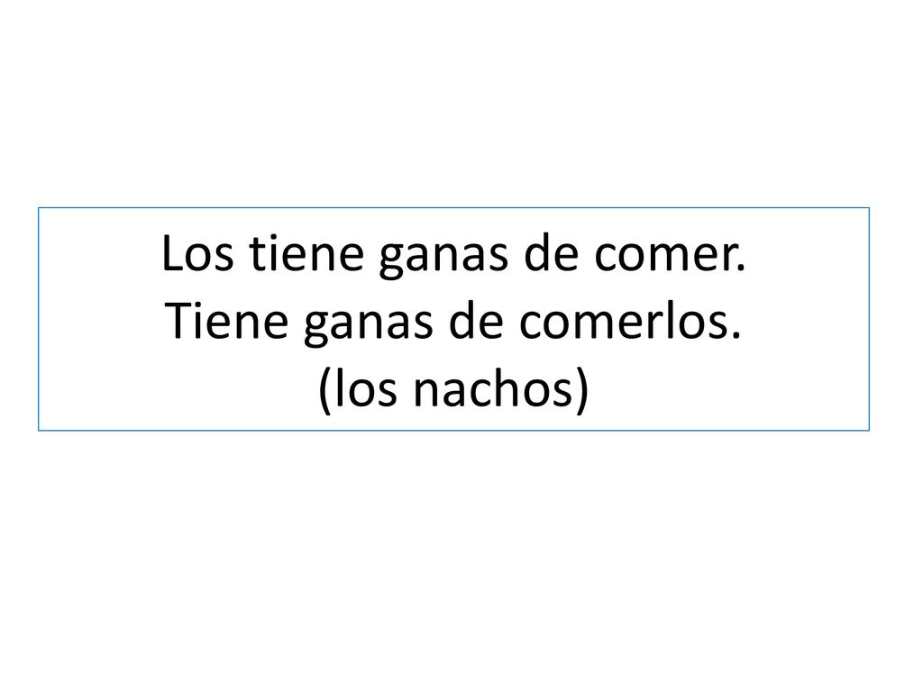 Los tiene ganas de comer. Tiene ganas de comerlos. (los nachos)