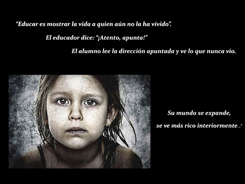 Educar es mostrar la vida a quien aún no la ha vivido .