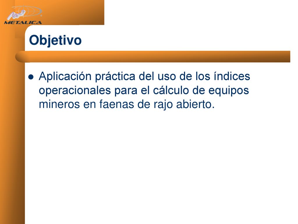 Objetivo Aplicación práctica del uso de los índices operacionales para el cálculo de equipos mineros en faenas de rajo abierto.