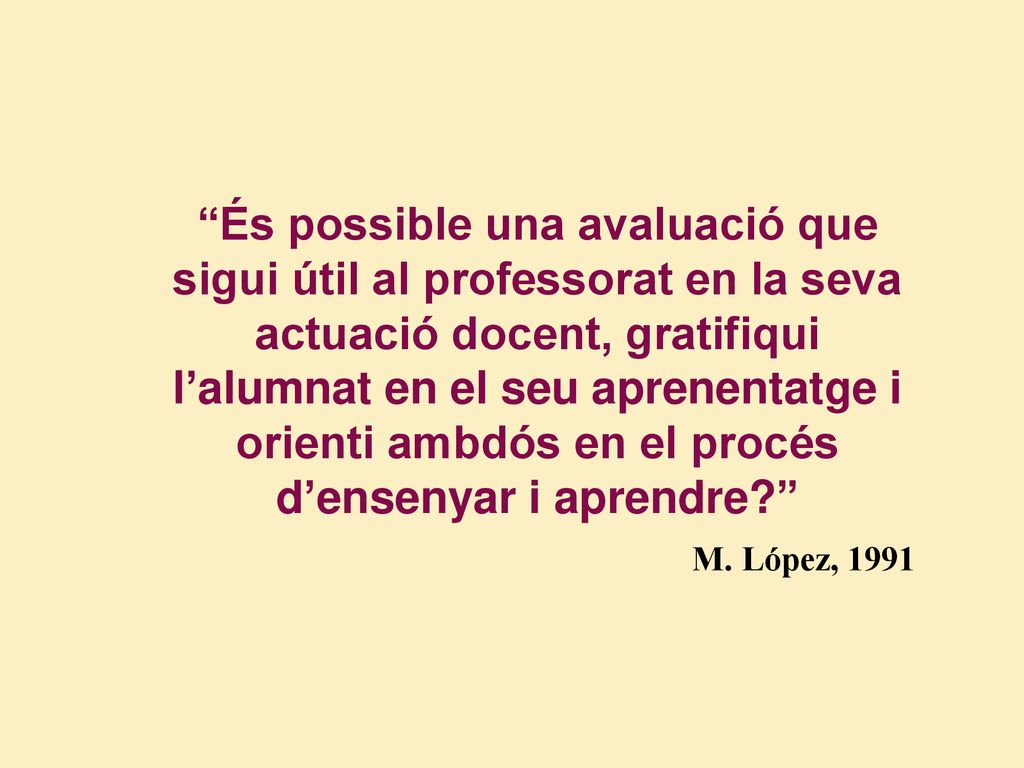 És possible una avaluació que sigui útil al professorat en la seva actuació docent, gratifiqui l’alumnat en el seu aprenentatge i orienti ambdós en el procés d’ensenyar i aprendre