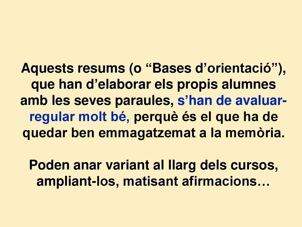 Aquests resums (o Bases d’orientació ), que han d’elaborar els propis alumnes amb les seves paraules, s’han de avaluar-regular molt bé, perquè és el que ha de quedar ben emmagatzemat a la memòria.