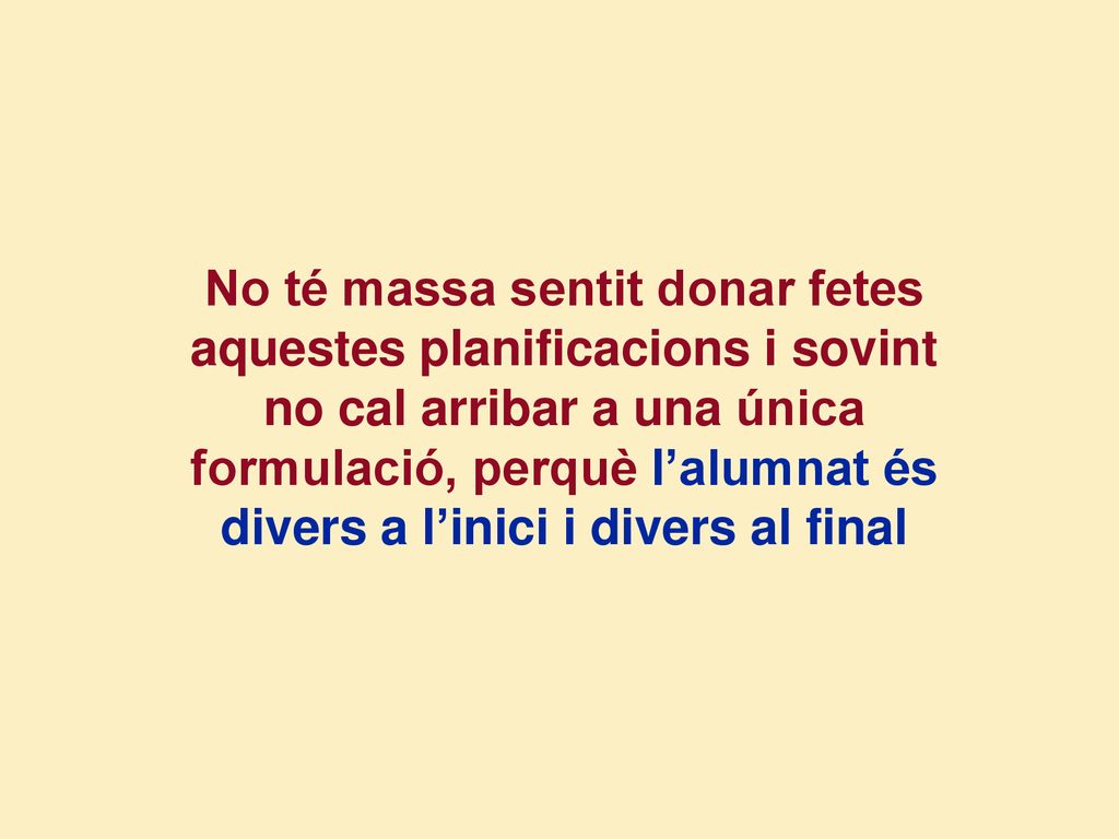 No té massa sentit donar fetes aquestes planificacions i sovint no cal arribar a una única formulació, perquè l’alumnat és divers a l’inici i divers al final