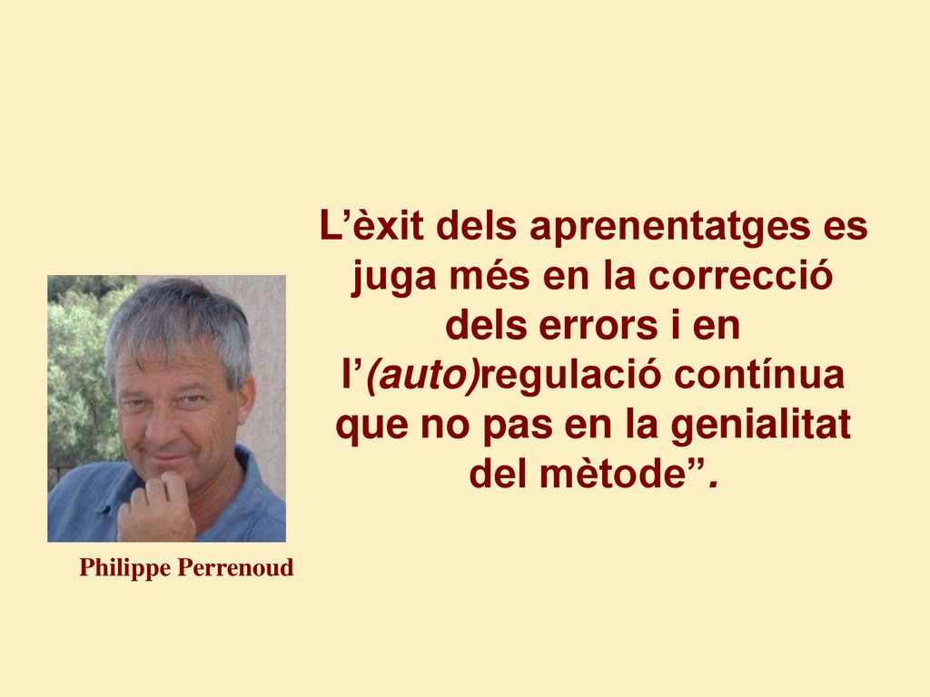 L’èxit dels aprenentatges es juga més en la correcció dels errors i en l’(auto)regulació contínua que no pas en la genialitat del mètode .