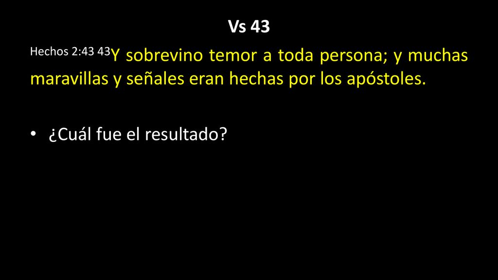 Vs 43 Hechos 2:43 43Y sobrevino temor a toda persona; y muchas maravillas y señales eran hechas por los apóstoles.