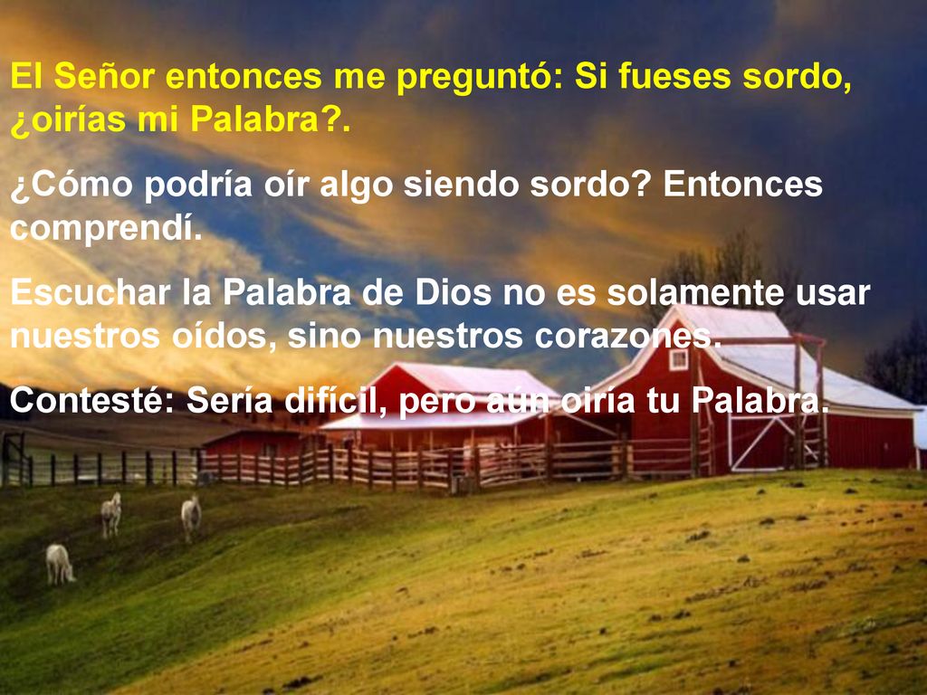 El Señor entonces me preguntó: Si fueses sordo, ¿oirías mi Palabra .
