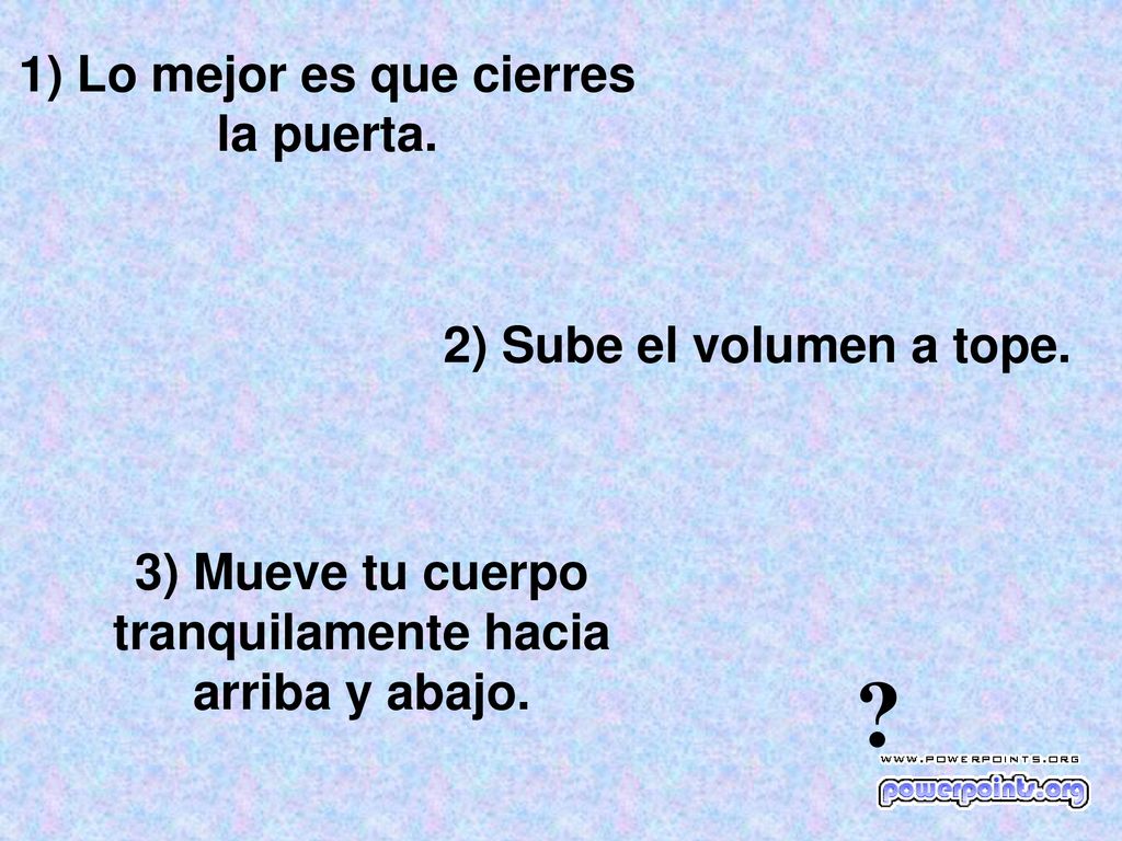 1) Lo mejor es que cierres la puerta. 2) Sube el volumen a tope.