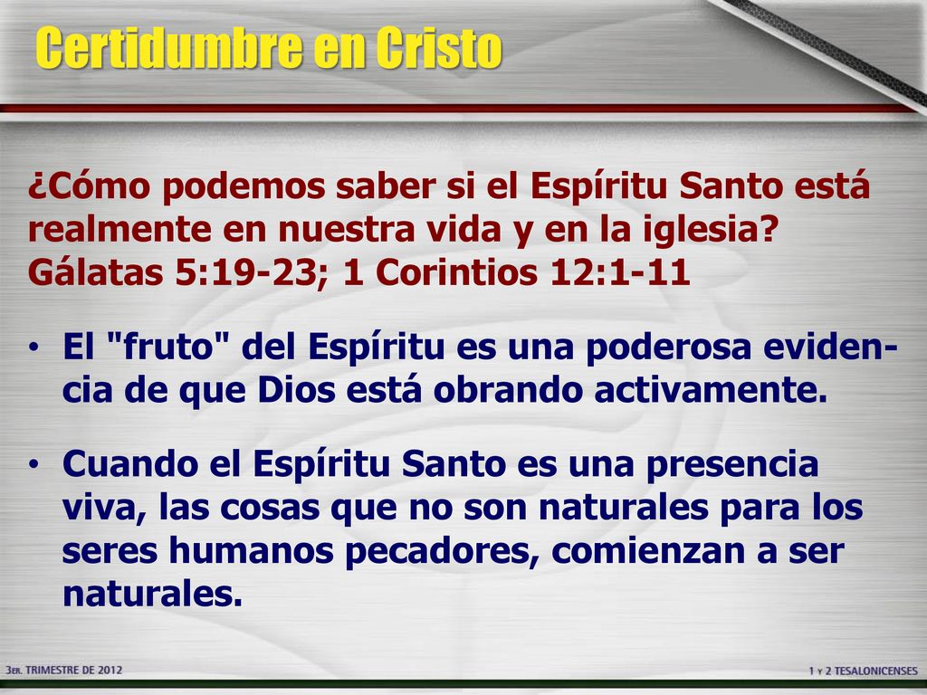 Certidumbre en Cristo ¿Cómo podemos saber si el Espíritu Santo está realmente en nuestra vida y en la iglesia Gálatas 5:19-23; 1 Corintios 12:1-11.