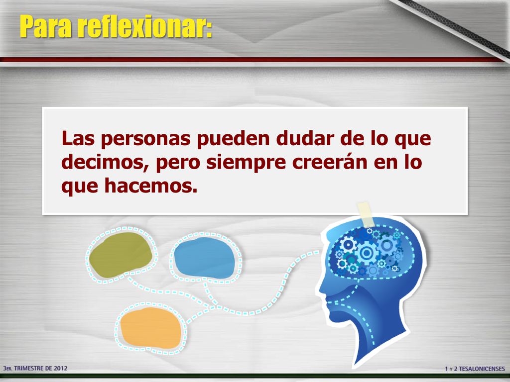 Para reflexionar: Las personas pueden dudar de lo que decimos, pero siempre creerán en lo que hacemos.