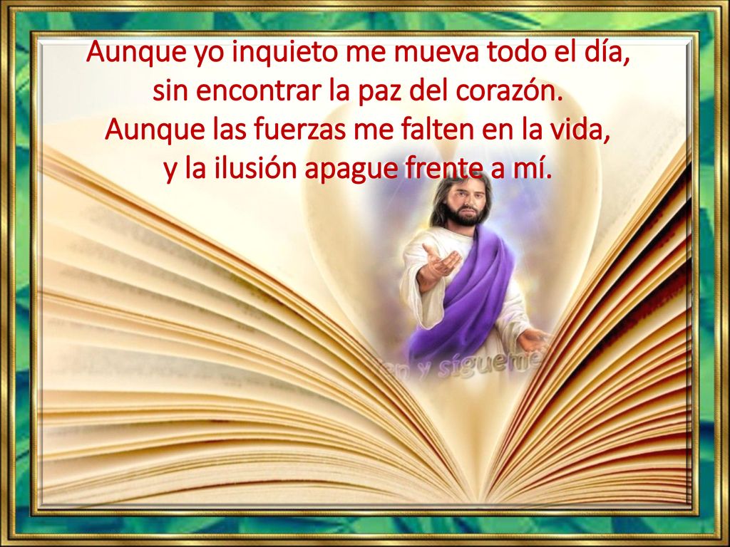 Aunque yo inquieto me mueva todo el día, sin encontrar la paz del corazón.