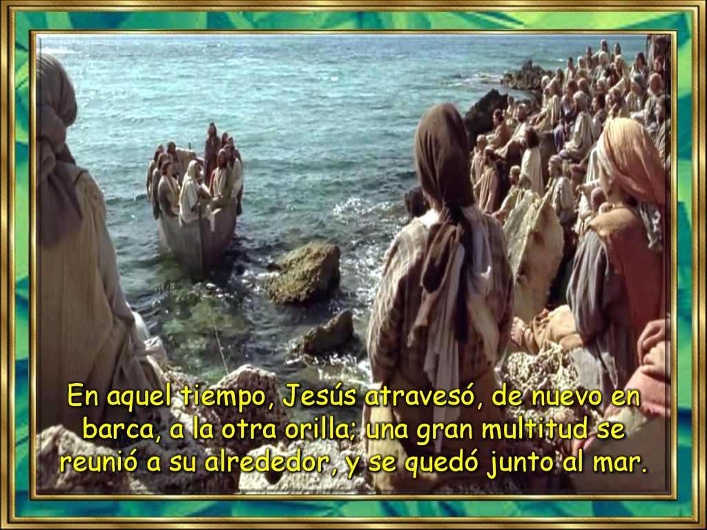 En aquel tiempo, Jesús atravesó, de nuevo en barca, a la otra orilla; una gran multitud se reunió a su alrededor, y se quedó junto al mar.