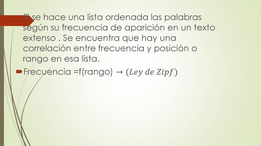 Si se hace una lista ordenada las palabras según su frecuencia de aparición en un texto extenso . Se encuentra que hay una correlación entre frecuencia y posición o rango en esa lista.