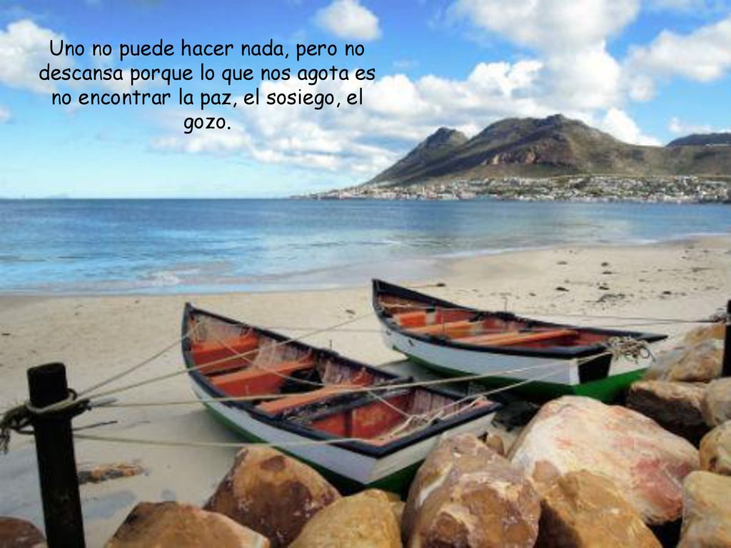Uno no puede hacer nada, pero no descansa porque lo que nos agota es no encontrar la paz, el sosiego, el gozo.