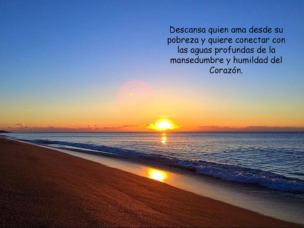 Descansa quien ama desde su pobreza y quiere conectar con las aguas profundas de la mansedumbre y humildad del Corazón.