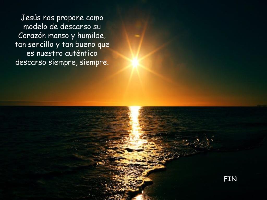 Jesús nos propone como modelo de descanso su Corazón manso y humilde, tan sencillo y tan bueno que es nuestro auténtico descanso siempre, siempre.