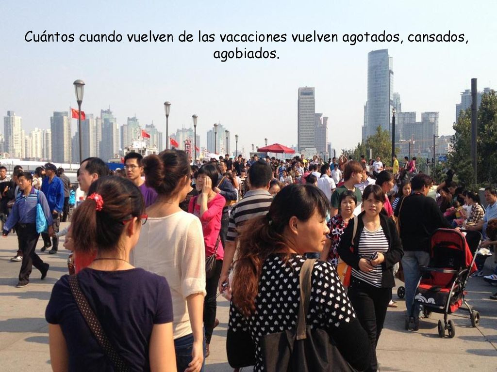 Cuántos cuando vuelven de las vacaciones vuelven agotados, cansados, agobiados.