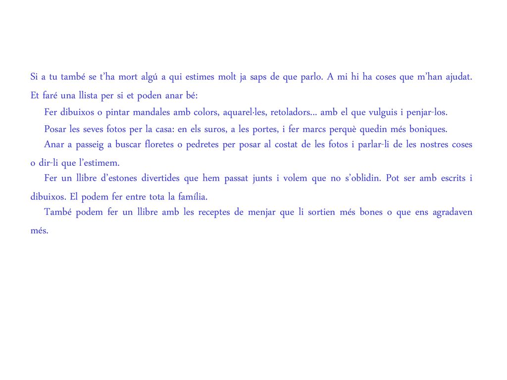 Si a tu també se t’ha mort algú a qui estimes molt ja saps de que parlo. A mi hi ha coses que m’han ajudat. Et faré una llista per si et poden anar bé:
