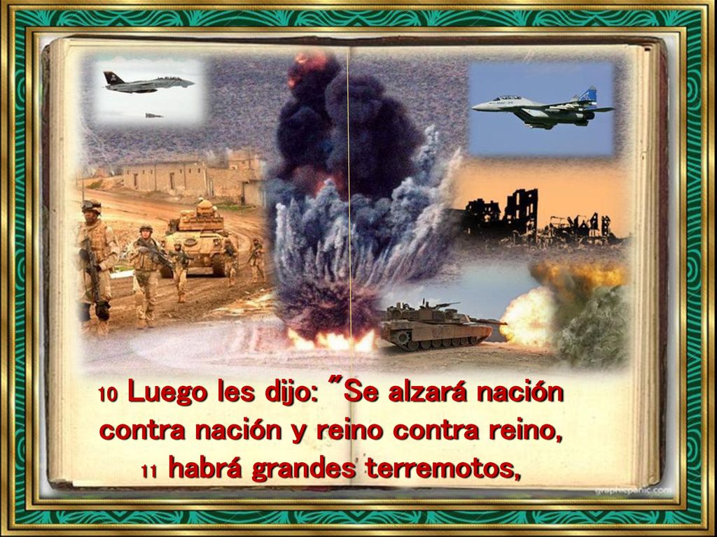 10 Luego les dijo: Se alzará nación contra nación y reino contra reino, 11 habrá grandes terremotos,