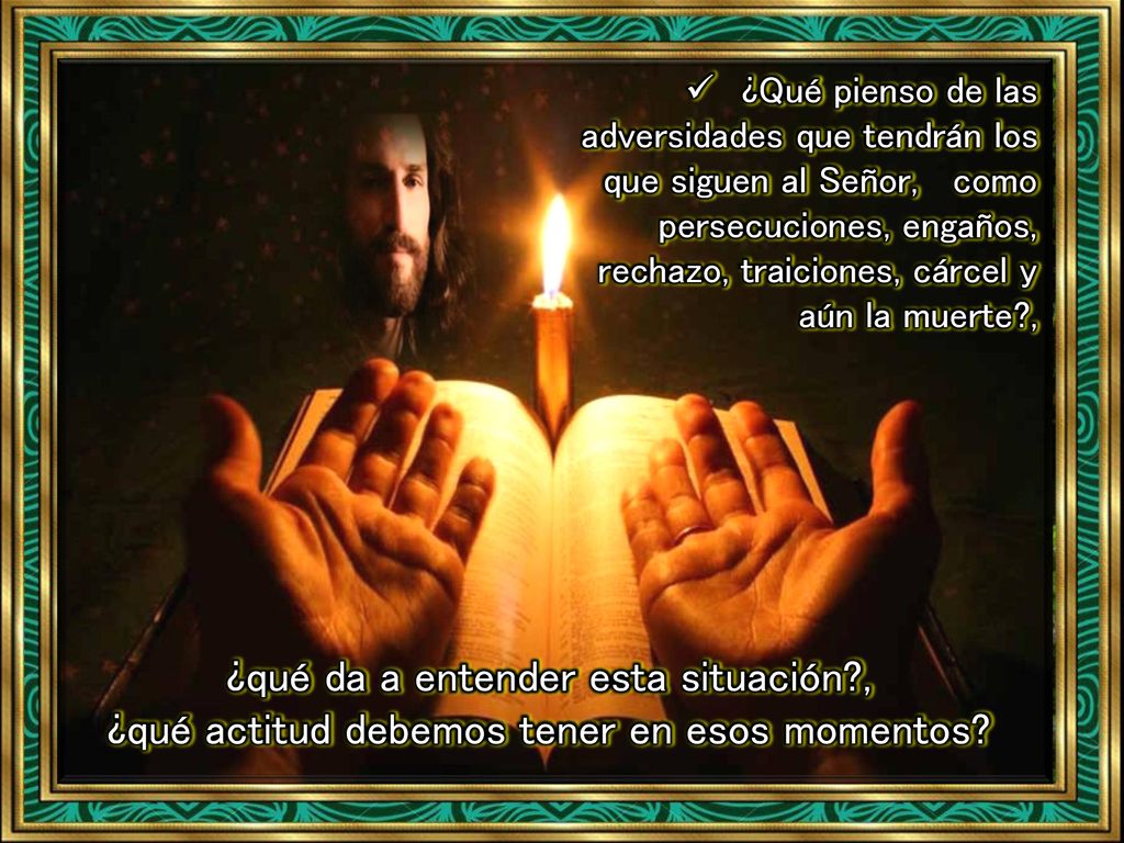 ¿Qué pienso de las adversidades que tendrán los que siguen al Señor, como persecuciones, engaños, rechazo, traiciones, cárcel y aún la muerte ,