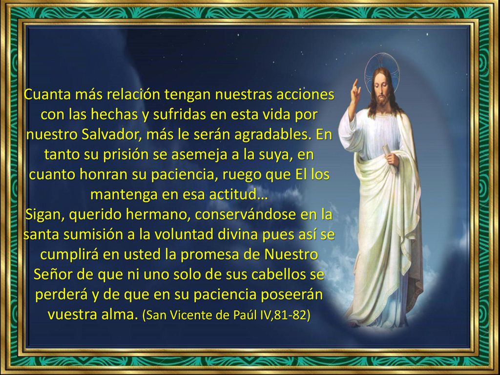 Cuanta más relación tengan nuestras acciones con las hechas y sufridas en esta vida por nuestro Salvador, más le serán agradables. En tanto su prisión se asemeja a la suya, en cuanto honran su paciencia, ruego que El los mantenga en esa actitud…