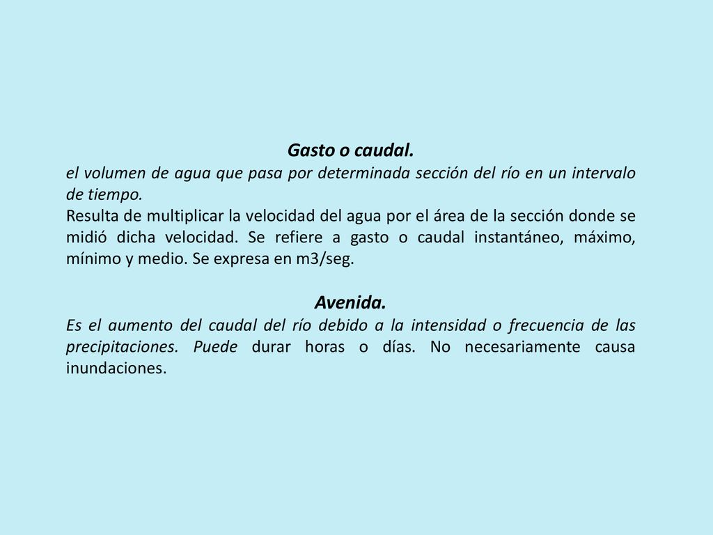 Gasto o caudal. el volumen de agua que pasa por determinada sección del río en un intervalo de tiempo.