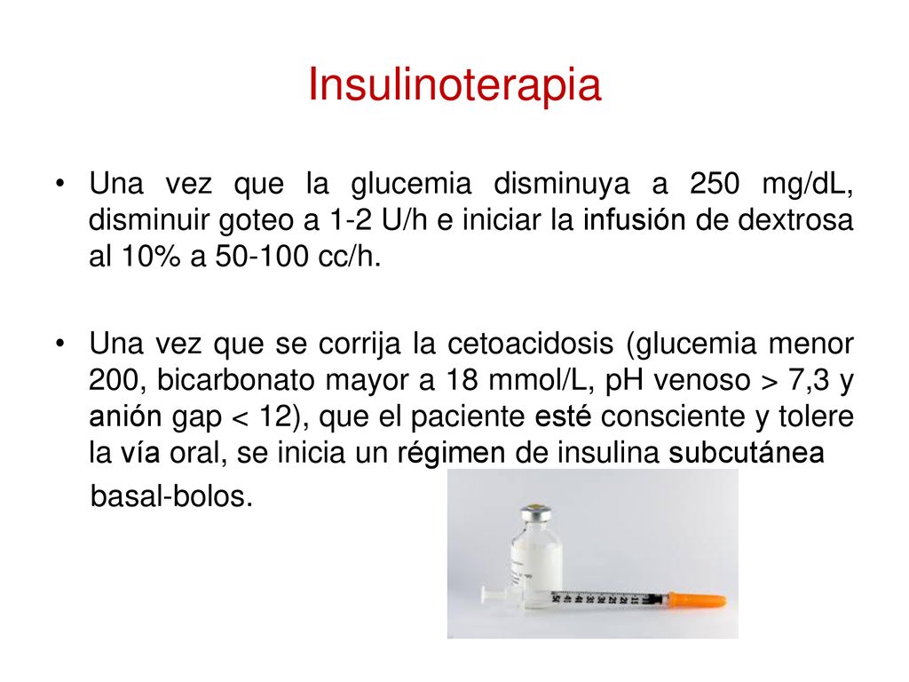 Insulinoterapia Una vez que la glucemia disminuya a 250 mg/dL, disminuir goteo a 1-2 U/h e iniciar la infusión de dextrosa al 10% a cc/h.