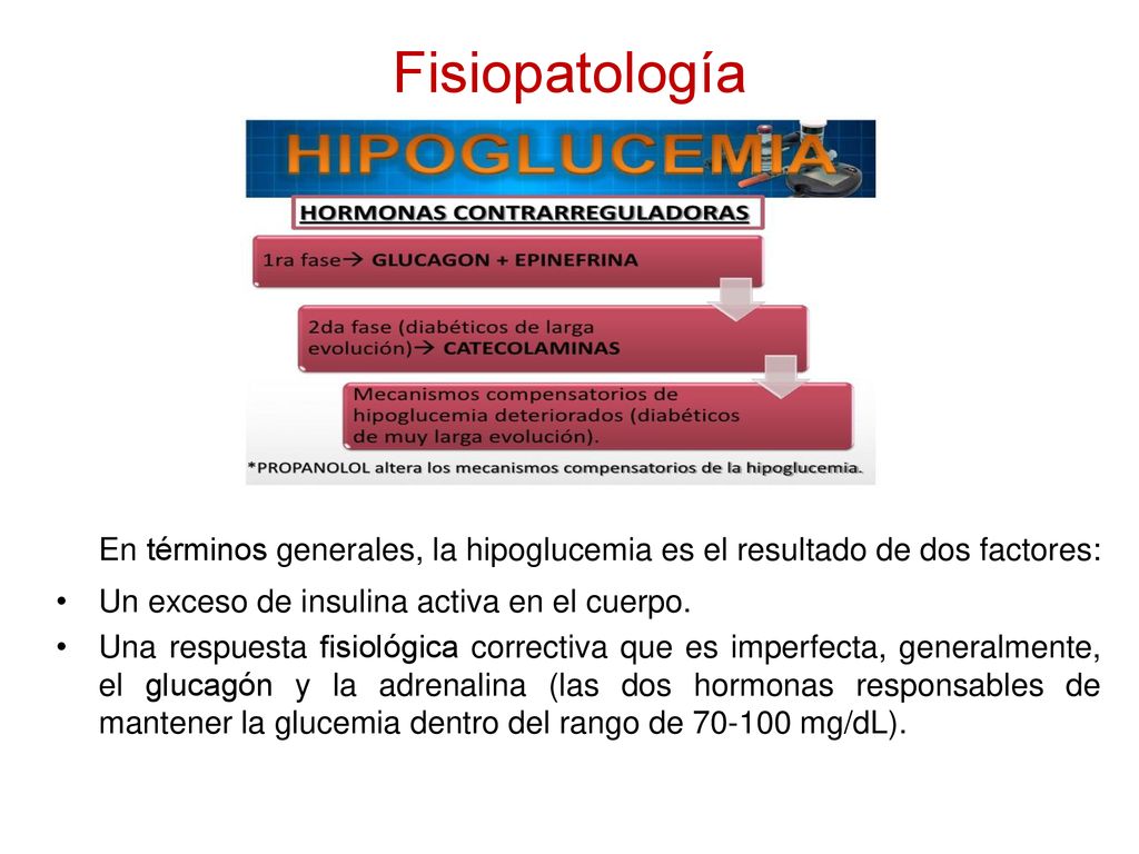 Fisiopatología En términos generales, la hipoglucemia es el resultado de dos factores: Un exceso de insulina activa en el cuerpo.
