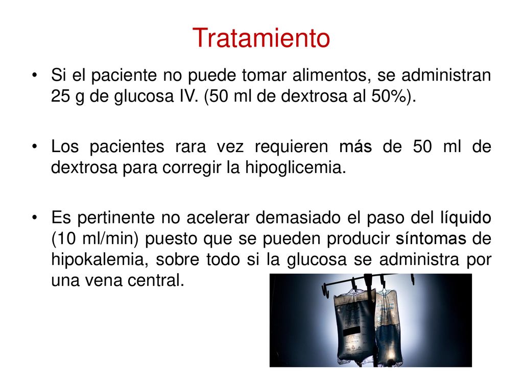 Tratamiento Si el paciente no puede tomar alimentos, se administran 25 g de glucosa IV. (50 ml de dextrosa al 50%).