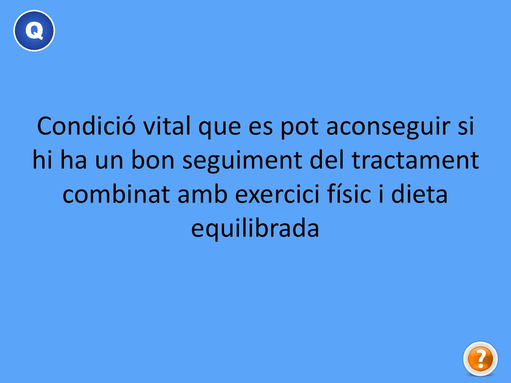 Q Condició vital que es pot aconseguir si hi ha un bon seguiment del tractament combinat amb exercici físic i dieta equilibrada.