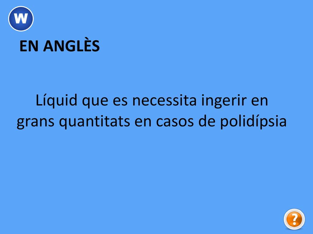 W EN ANGLÈS Líquid que es necessita ingerir en grans quantitats en casos de polidípsia