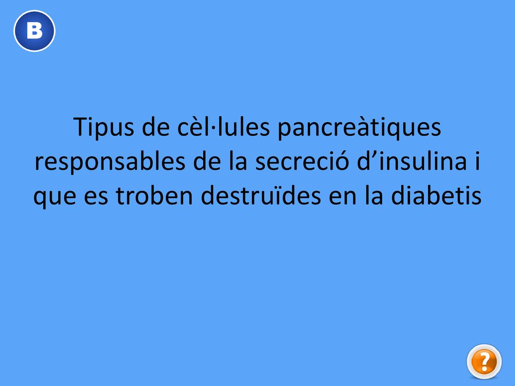B Tipus de cèl·lules pancreàtiques responsables de la secreció d’insulina i que es troben destruïdes en la diabetis.