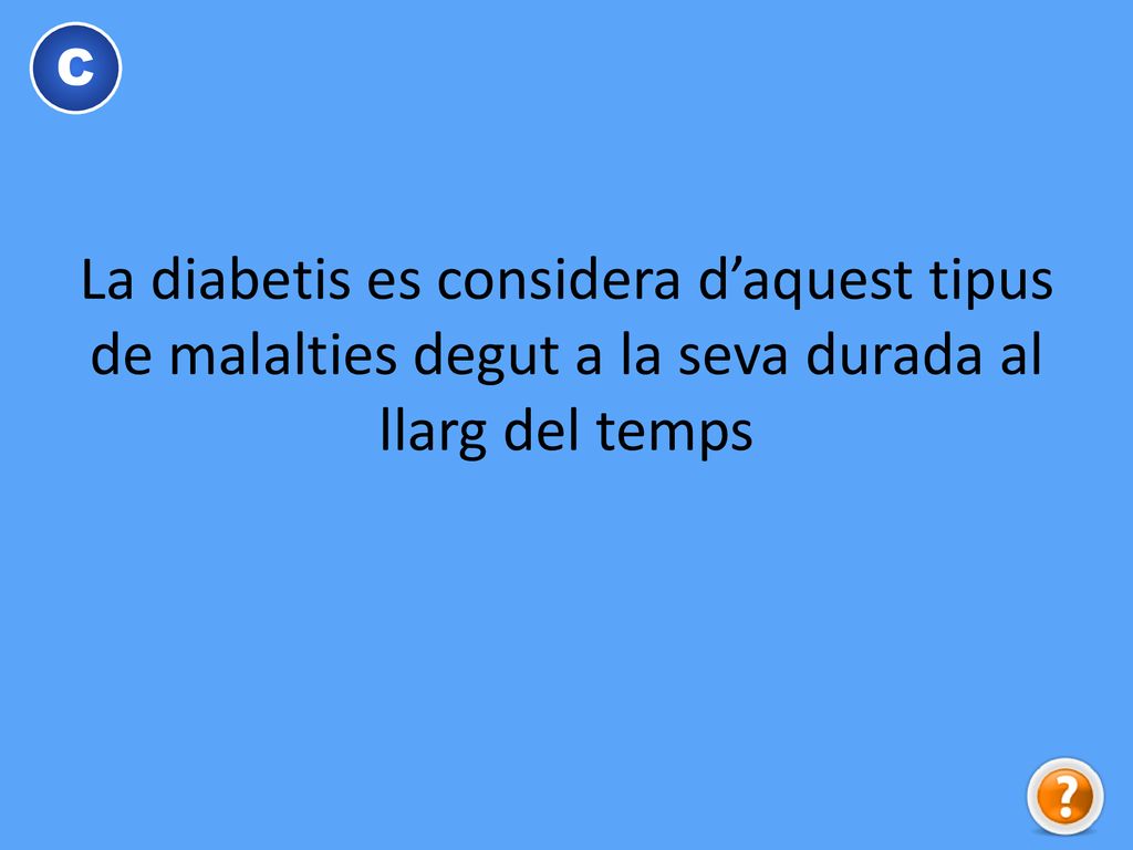 C La diabetis es considera d’aquest tipus de malalties degut a la seva durada al llarg del temps