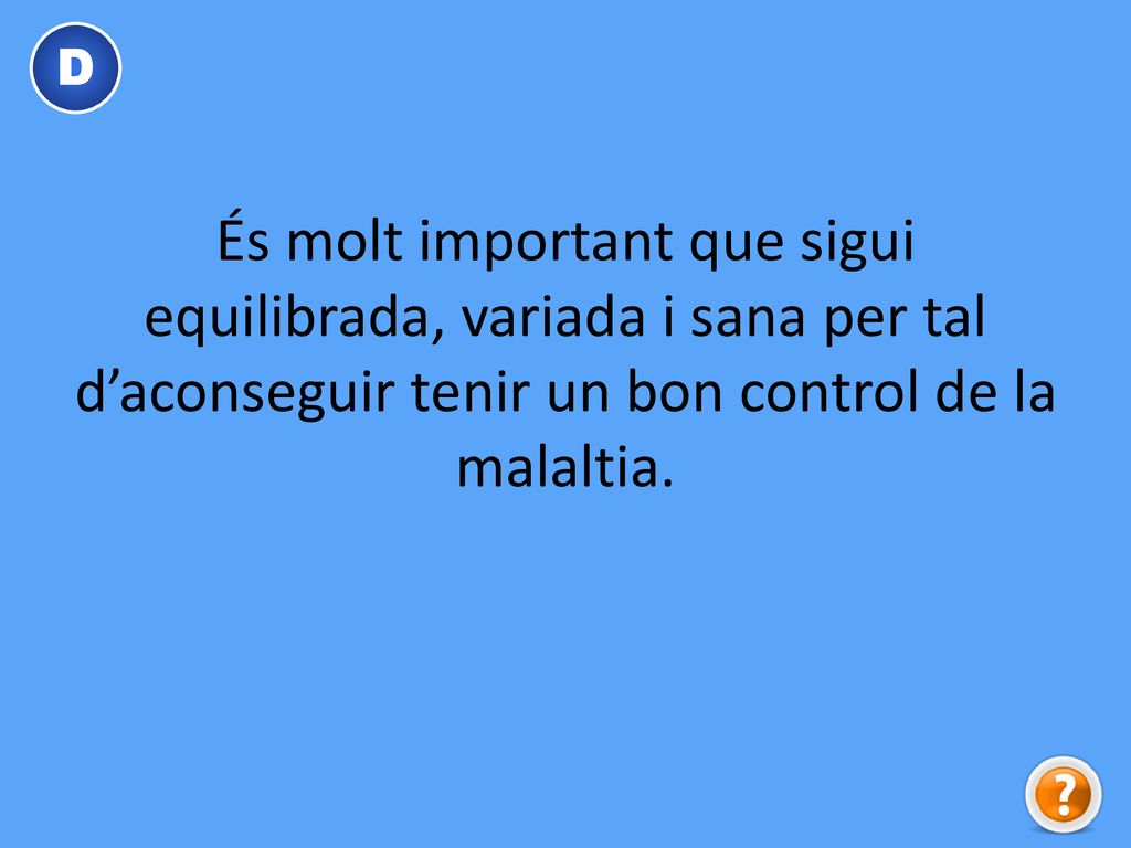 D És molt important que sigui equilibrada, variada i sana per tal d’aconseguir tenir un bon control de la malaltia.