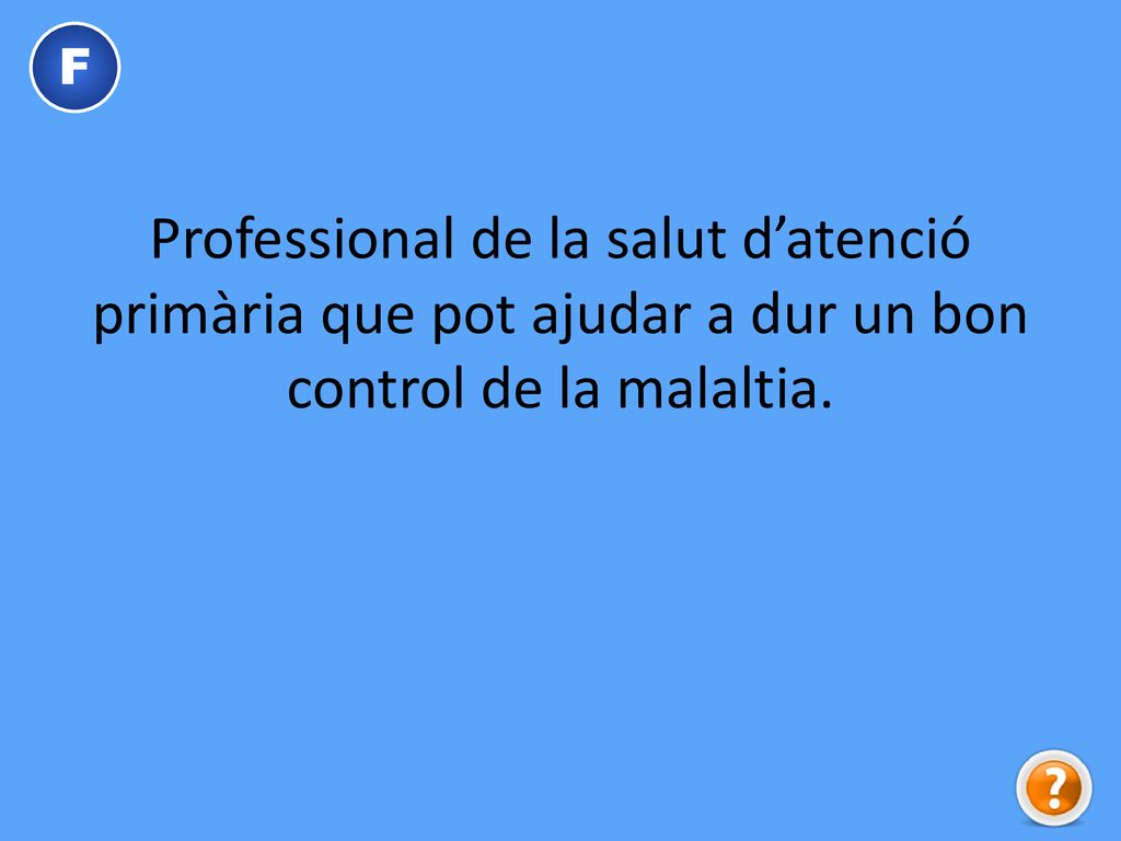 F Professional de la salut d’atenció primària que pot ajudar a dur un bon control de la malaltia.