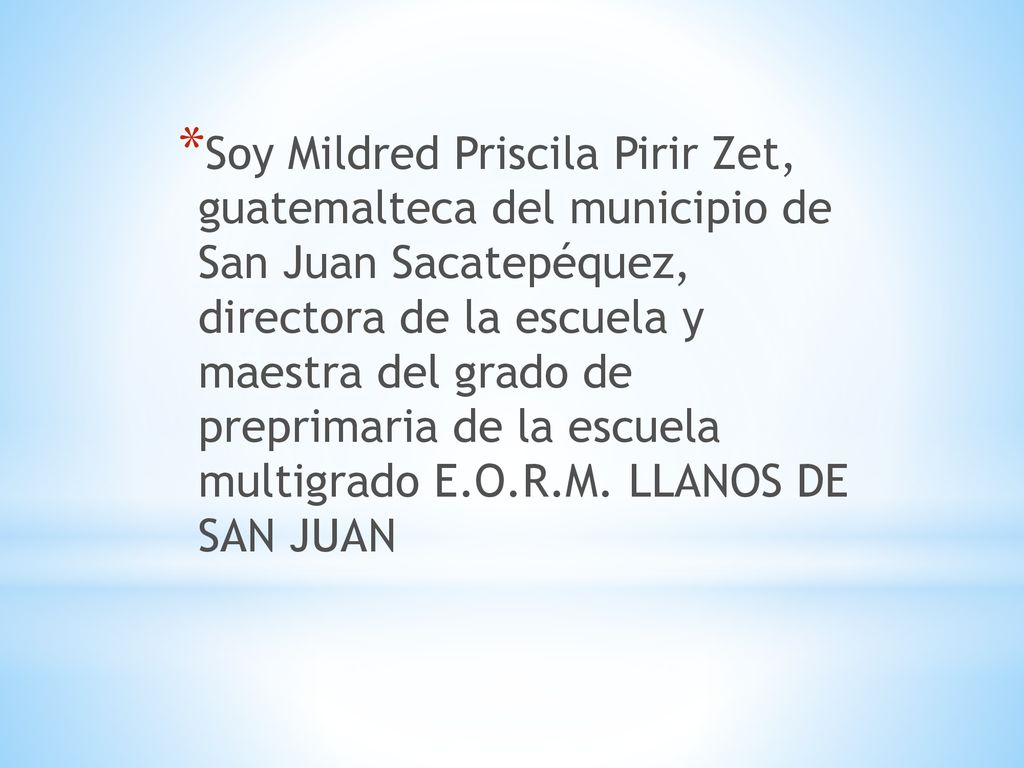 Soy Mildred Priscila Pirir Zet, guatemalteca del municipio de San Juan Sacatepéquez, directora de la escuela y maestra del grado de preprimaria de la escuela multigrado E.O.R.M.