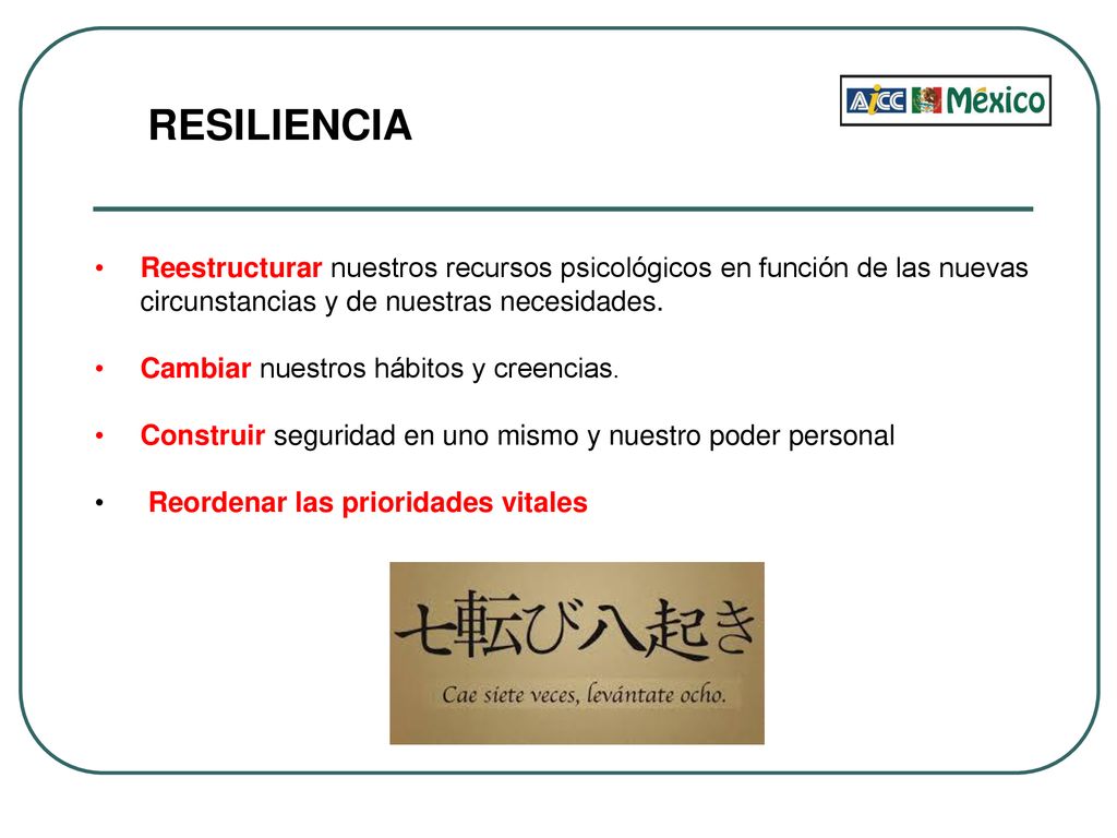 RESILIENCIA Reestructurar nuestros recursos psicológicos en función de las nuevas circunstancias y de nuestras necesidades.