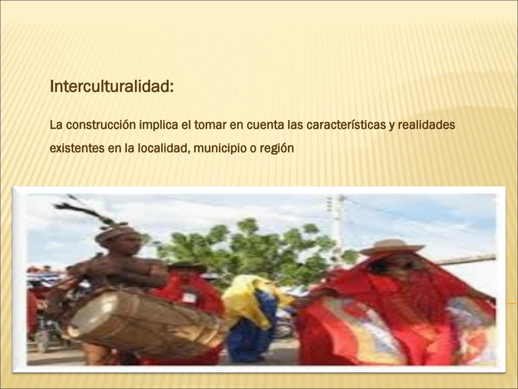 Interculturalidad: La construcción implica el tomar en cuenta las características y realidades existentes en la localidad, municipio o región.